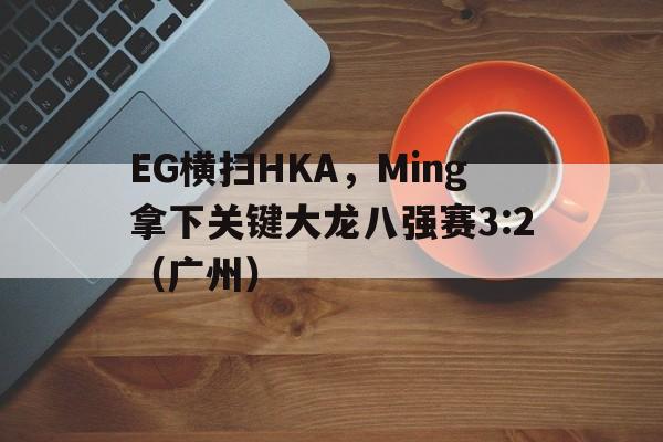EG横扫HKA,Ming拿下关键大龙八强赛3:2(广州) EG横扫HKA,Ming拿下关键大龙八强赛3:2(广州)